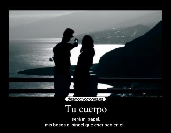 Tu cuerpo - será mi papel,
mis besos el pincel que escriben en el...