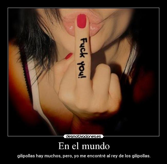 En el mundo - gilipollas hay muchos, pero, yo me encontré al rey de los gilipollas.