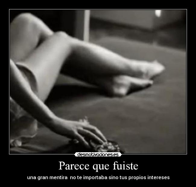 Parece que fuiste - una gran mentira no te importaba sino tus propios intereses