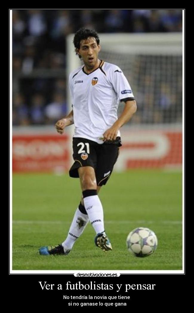 Ver a futbolistas y pensar - No tendría la novia que tiene 
si no ganase lo que gana