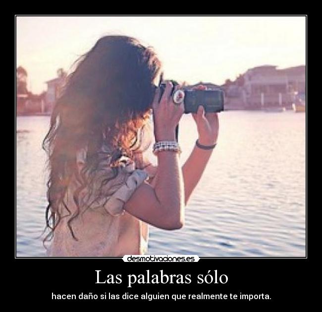 Las palabras sólo - hacen daño si las dice alguien que realmente te importa.