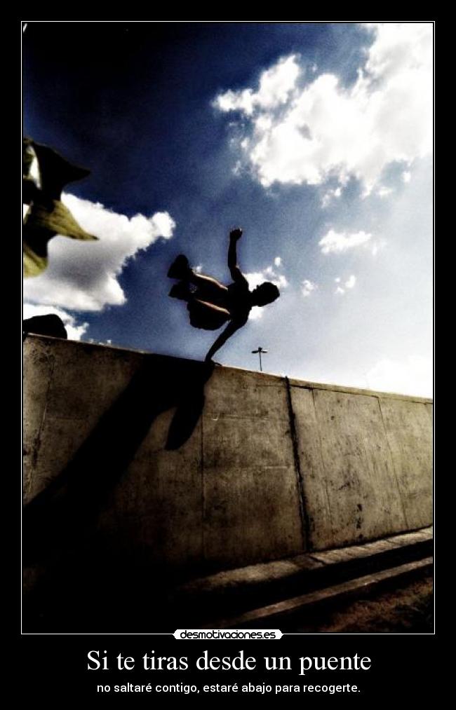 Si te tiras desde un puente - no saltaré contigo, estaré abajo para recogerte.