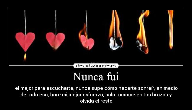 Nunca fui - el mejor para escucharte, nunca supe cómo hacerte sonreír, en medio
de todo eso, hare mi mejor esfuerzo, solo tómame en tus brazos y
olvida el resto