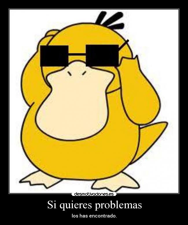 Si quieres problemas - los has encontrado.