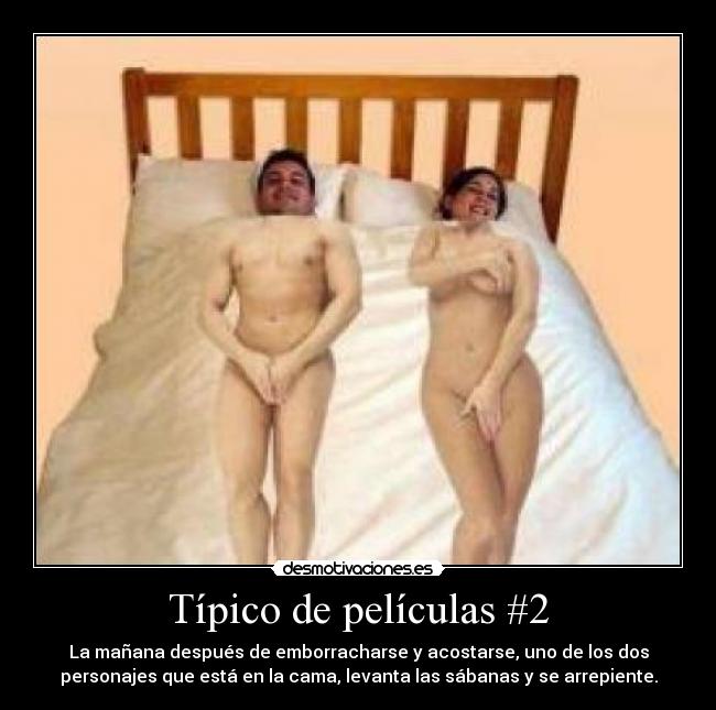 Típico de películas #2 - La mañana después de emborracharse y acostarse, uno de los dos
personajes que está en la cama, levanta las sábanas y se arrepiente.