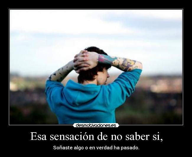 Esa sensación de no saber si, - 