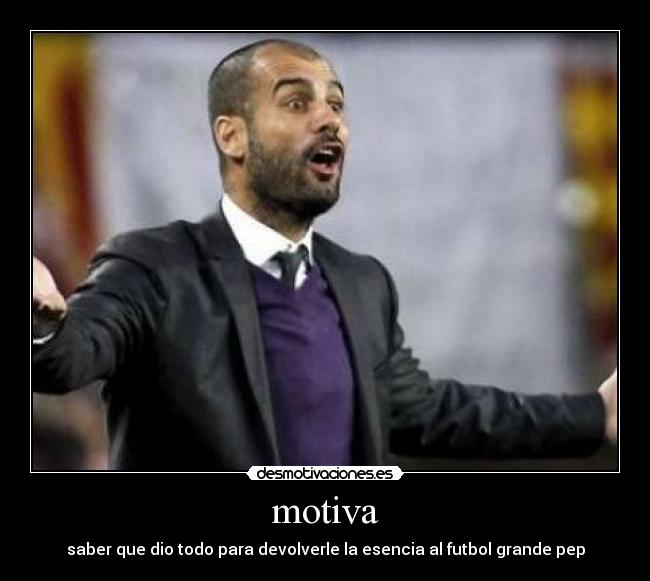 motiva - saber que dio todo para devolverle la esencia al futbol grande pep