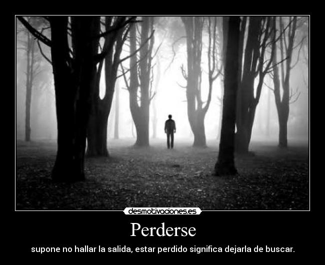 Perderse - supone no hallar la salida, estar perdido significa dejarla de buscar.