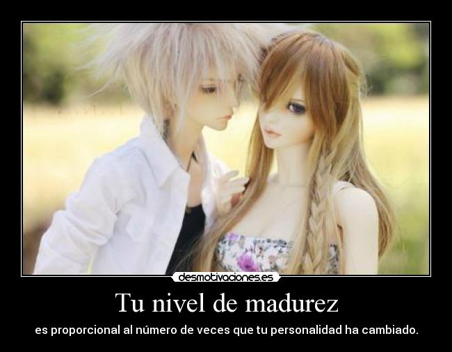 Tu nivel de madurez - es proporcional al número de veces que tu personalidad ha cambiado.