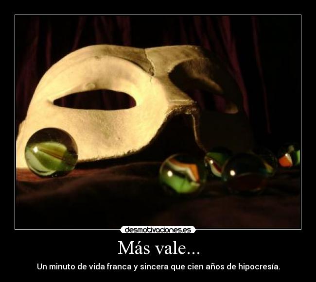 Más vale... - Un minuto de vida franca y sincera que cien años de hipocresía.