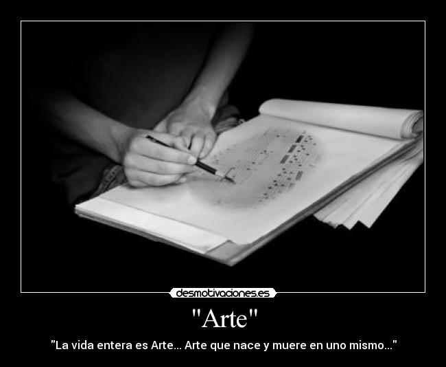 Arte - La vida entera es Arte... Arte que nace y muere en uno mismo...
