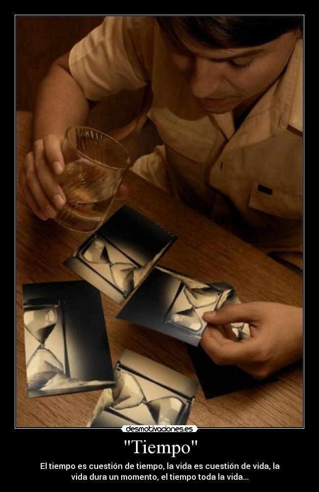 Tiempo - El tiempo es cuestión de tiempo, la vida es cuestión de vida, la
vida dura un momento, el tiempo toda la vida...