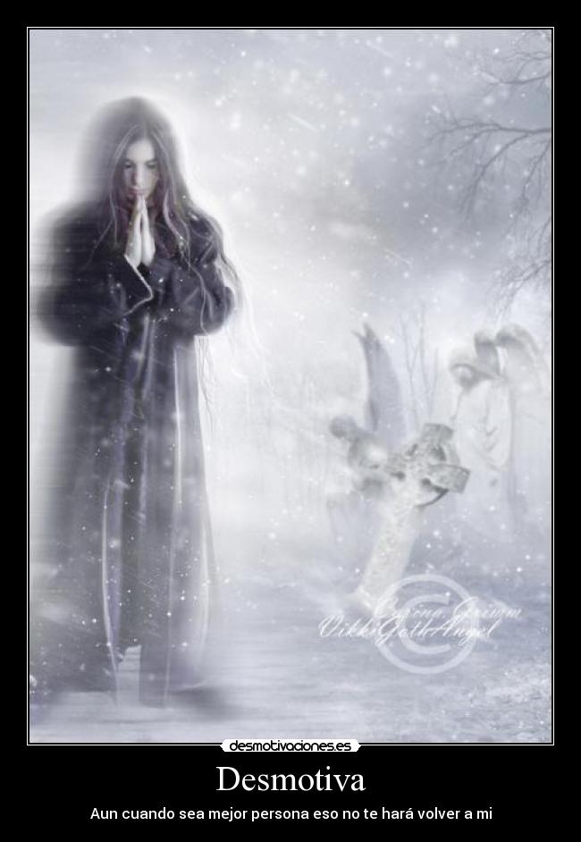 Desmotiva - Aun cuando sea mejor persona eso no te hará volver a mi