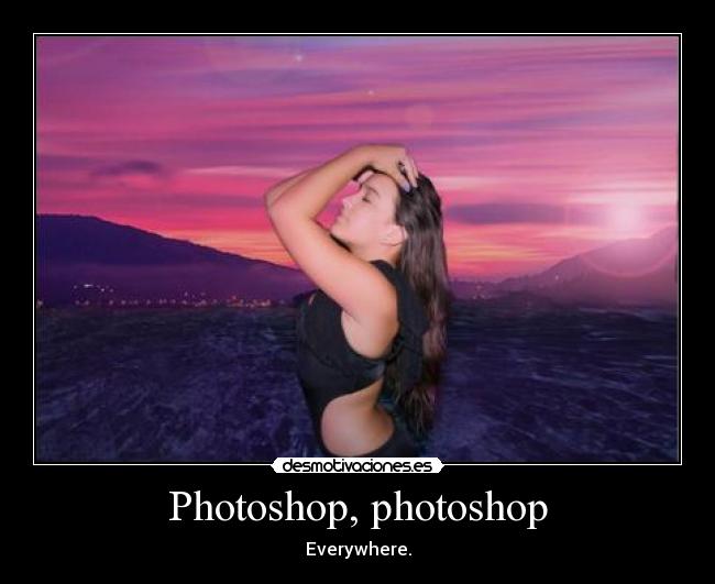 Photoshop, photoshop - Everywhere.