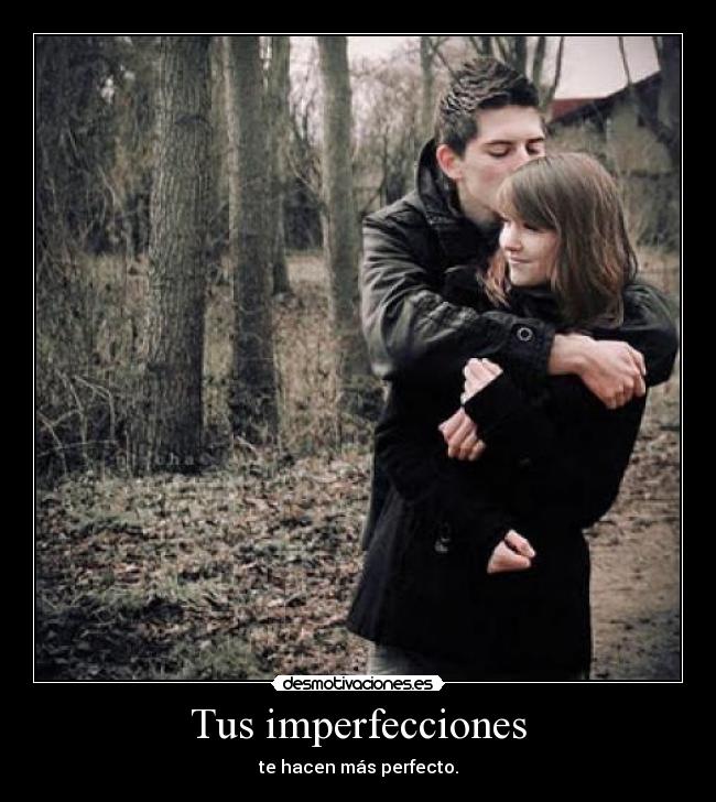 Tus imperfecciones - te hacen más perfecto.