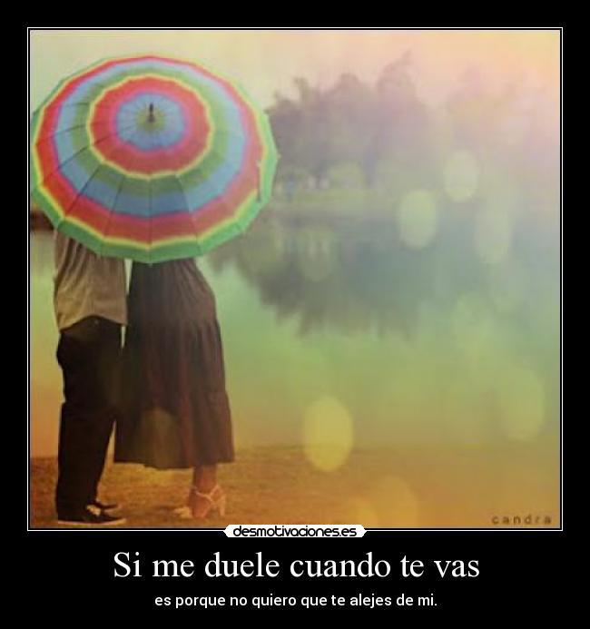 Si me duele cuando te vas - es porque no quiero que te alejes de mi.
