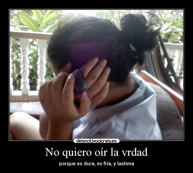No quiero oír la vrdad -