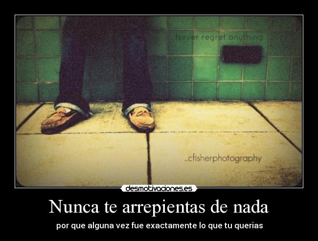 Nunca te arrepientas de nada -