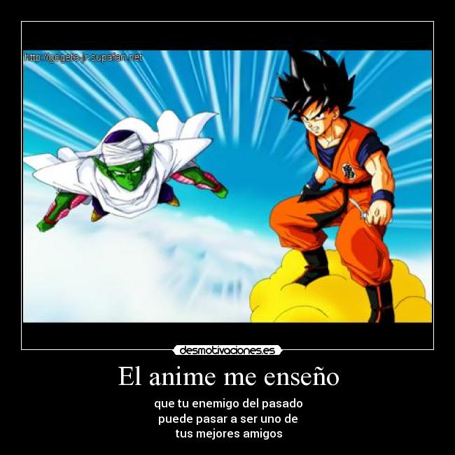 El anime me enseño - que tu enemigo del pasado
puede pasar a ser uno de
 tus mejores amigos