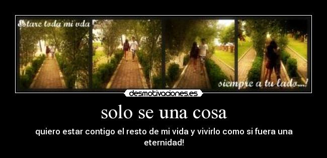solo se una cosa - quiero estar contigo el resto de mi vida y vivirlo como si fuera una eternidad!