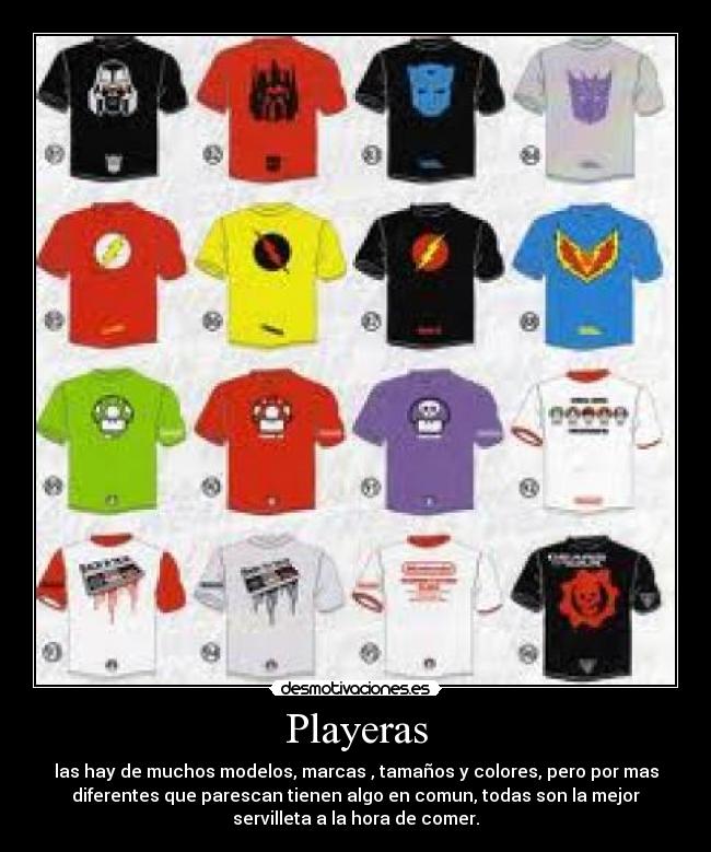Playeras - las hay de muchos modelos, marcas , tamaños y colores, pero por mas
diferentes que parescan tienen algo en comun, todas son la mejor
servilleta a la hora de comer.