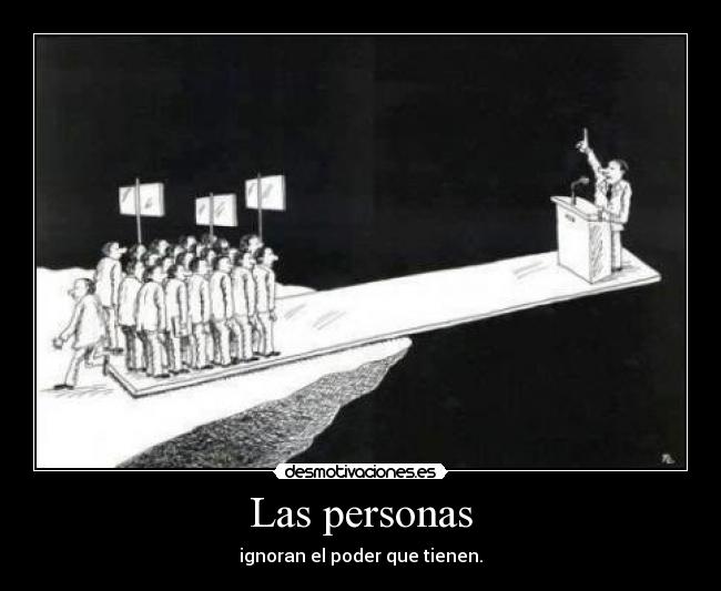 Las personas - ignoran el poder que tienen.