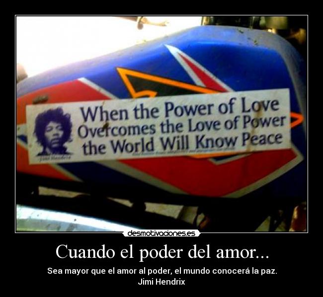 Cuando el poder del amor... - Sea mayor que el amor al poder, el mundo conocerá la paz.
Jimi Hendrix