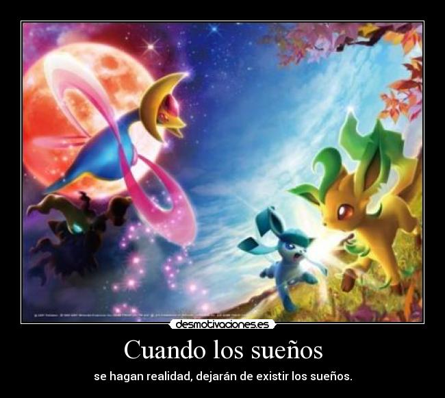 Cuando los sueños - se hagan realidad, dejarán de existir los sueños.