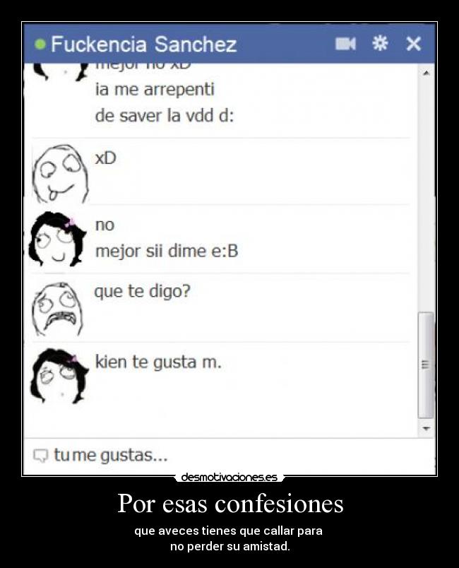 Por esas confesiones - que aveces tienes que callar para 
no perder su amistad.