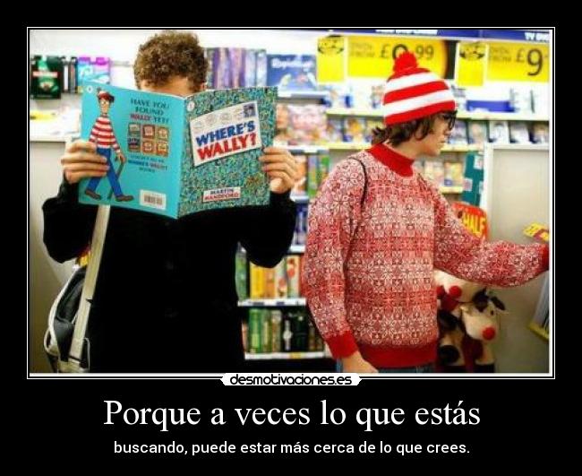 Porque a veces lo que estás -