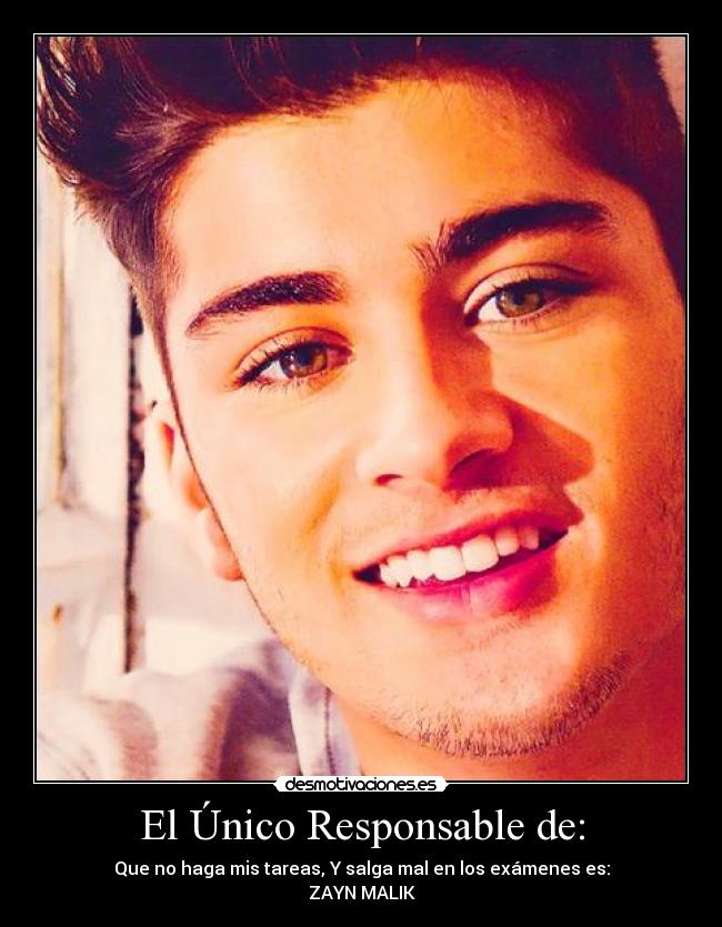 El Único Responsable de: - Que no haga mis tareas, Y salga mal en los exámenes es:
ZAYN MALIK