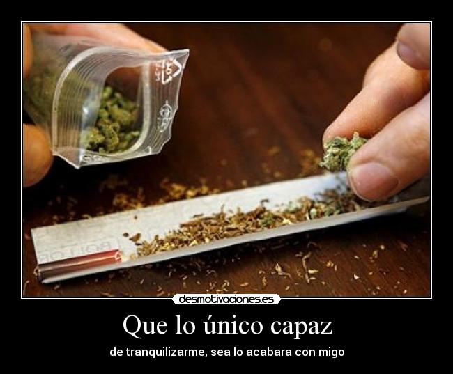 Que lo único capaz - de tranquilizarme, sea lo acabara con migo