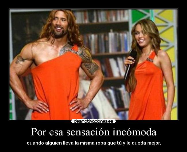 Por esa sensación incómoda - cuando alguien lleva la misma ropa que tú y le queda mejor.