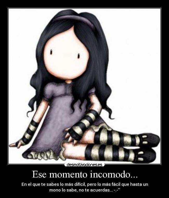 Ese momento incomodo... - En el que te sabes lo más difícil, pero lo más fácil que hasta un
mono lo sabe, no te acuerdas... -.-