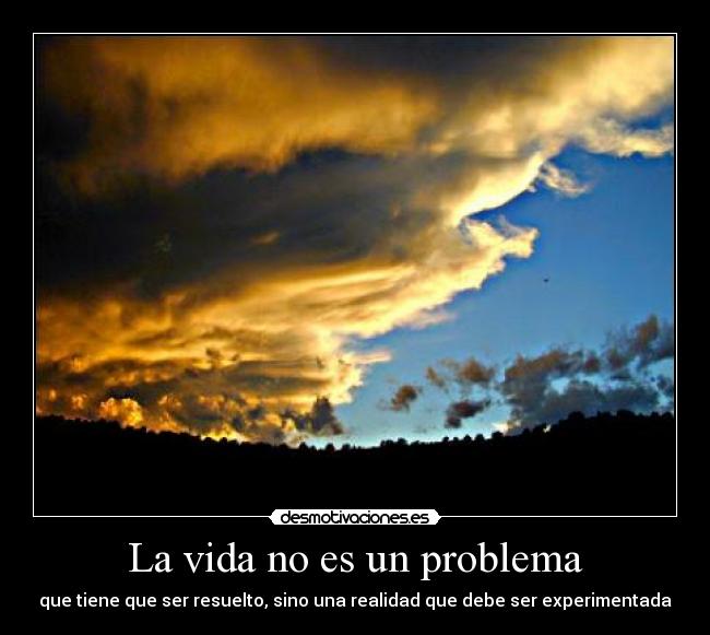 La vida no es un problema - que tiene que ser resuelto, sino una realidad que debe ser experimentada