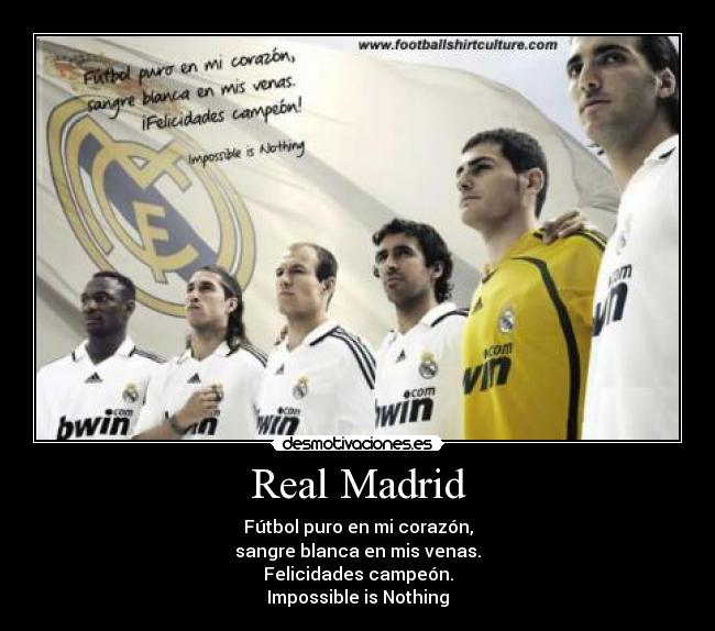 Real Madrid - Fútbol puro en mi corazón,
sangre blanca en mis venas.
Felicidades campeón.
Impossible is Nothing