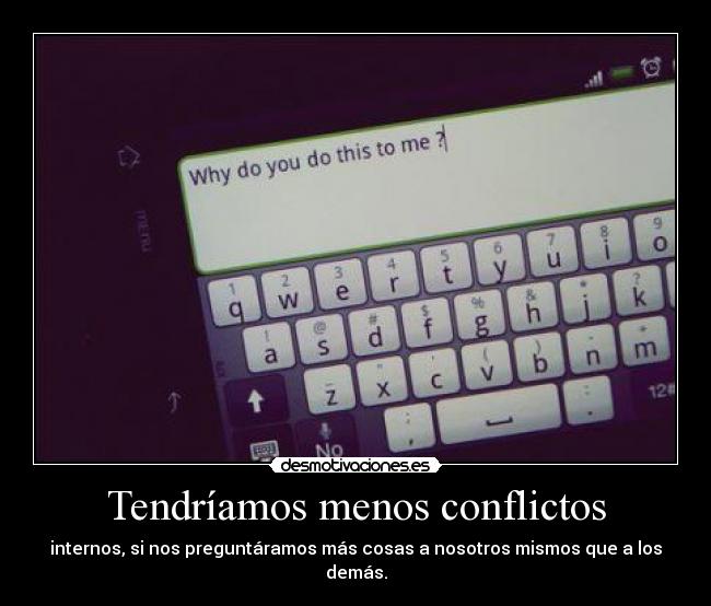 Tendríamos menos conflictos - internos, si nos preguntáramos más cosas a nosotros mismos que a los demás.