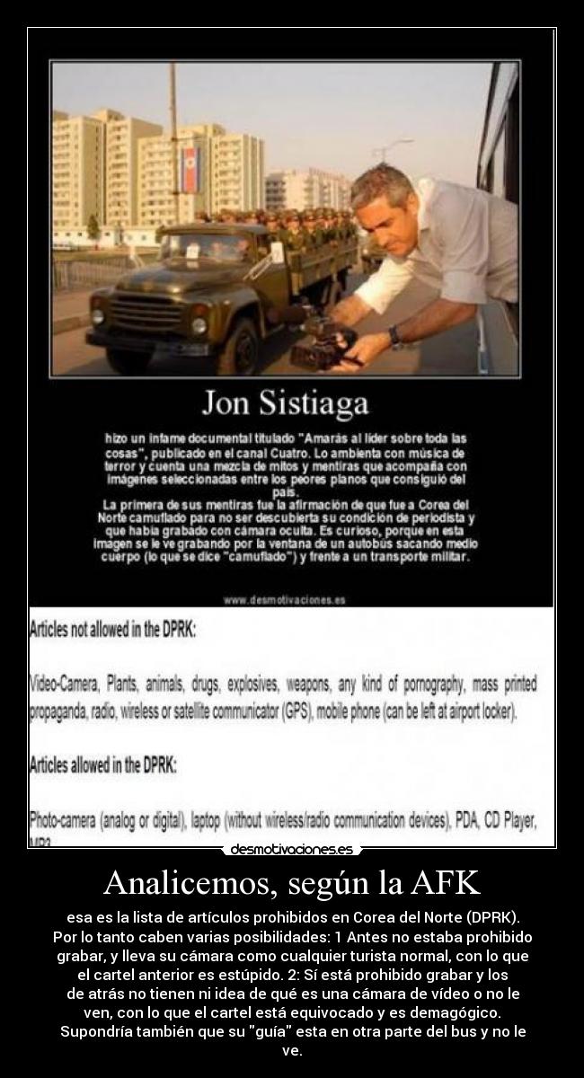 Analicemos, según la AFK - esa es la lista de artículos prohibidos en Corea del Norte (DPRK).
Por lo tanto caben varias posibilidades: 1 Antes no estaba prohibido
grabar, y lleva su cámara como cualquier turista normal, con lo que
el cartel anterior es estúpido. 2: Sí está prohibido grabar y los
de atrás no tienen ni idea de qué es una cámara de vídeo o no le
ven, con lo que el cartel está equivocado y es demagógico.
Supondría también que su guía esta en otra parte del bus y no le
ve.