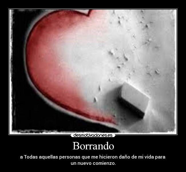 Borrando - a Todas aquellas personas que me hicieron daño de mi vida para 
un nuevo comienzo.