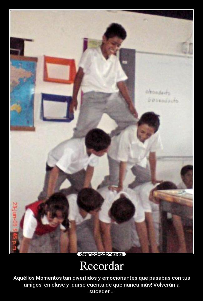 Recordar - Aquéllos Momentos tan divertidos y emocionantes que pasabas con tus
amigos en clase y darse cuenta de que nunca más! Volverán a
suceder ...