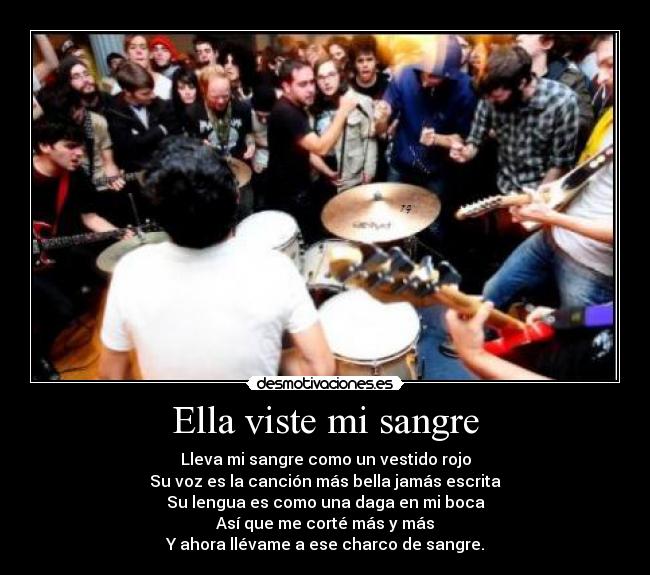 Ella viste mi sangre - Lleva mi sangre como un vestido rojo
Su voz es la canción más bella jamás escrita
Su lengua es como una daga en mi boca
Así que me corté más y más
Y ahora llévame a ese charco de sangre.