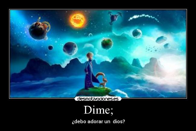 Dime; - ¿debo adorar un  dios?