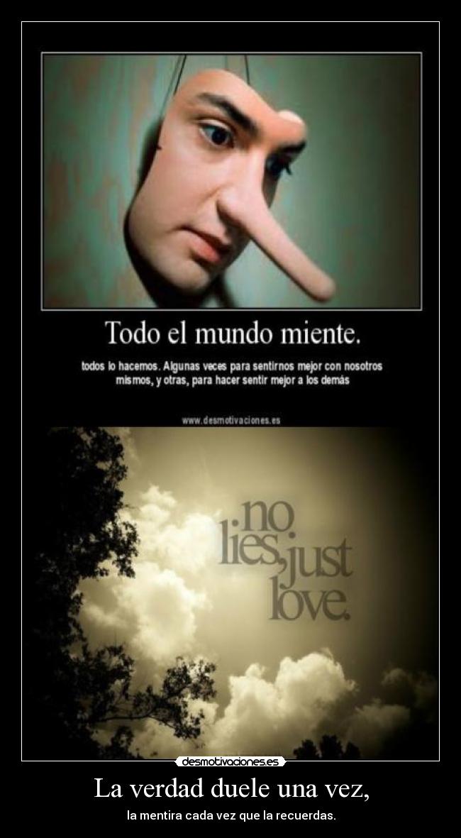 La verdad duele una vez, - la mentira cada vez que la recuerdas.