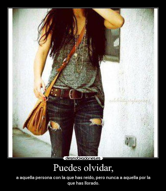 Puedes olvidar, - a aquella persona con la que has reído, pero nunca a aquella por la que has llorado.