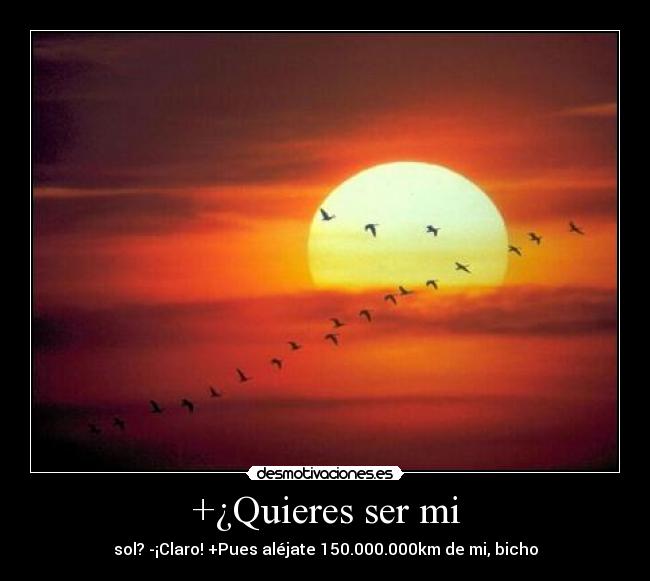 +¿Quieres ser mi - sol? -¡Claro! +Pues aléjate 150.000.000km de mi, bicho