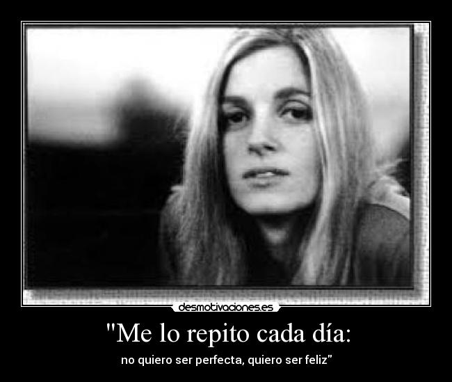 Me lo repito cada día: - no quiero ser perfecta, quiero ser feliz
