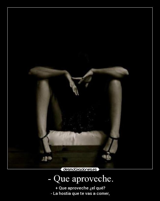 - Que aproveche. - + Que aproveche ¿el qué?
- La hostia que te vas a comer,