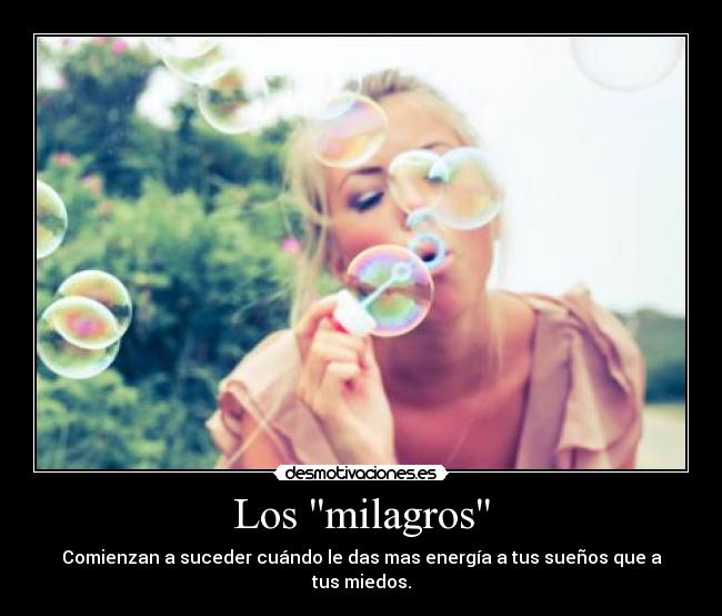 Los milagros - Comienzan a suceder cuándo le das mas energía a tus sueños que a tus miedos.