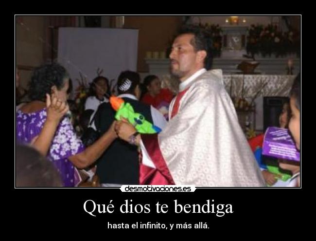 Qué dios te bendiga - hasta el infinito, y más allá.