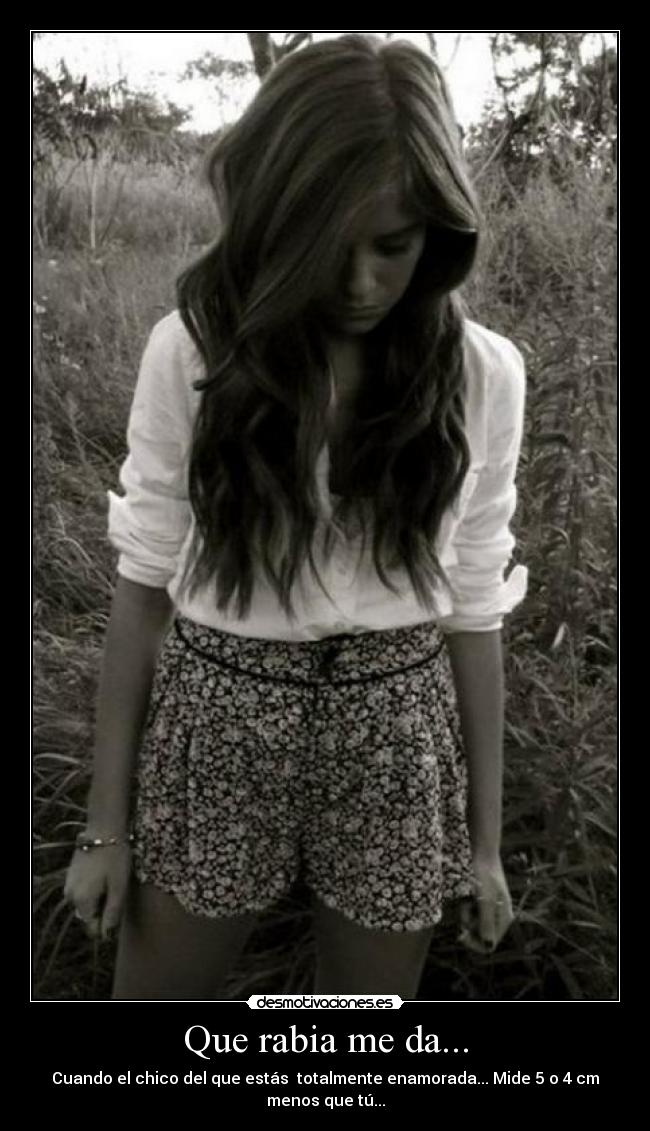 Que rabia me da... - Cuando el chico del que estás totalmente enamorada... Mide 5 o 4 cm menos que tú...